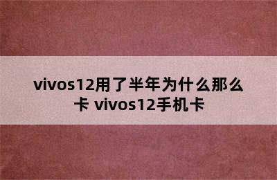 vivos12用了半年为什么那么卡 vivos12手机卡